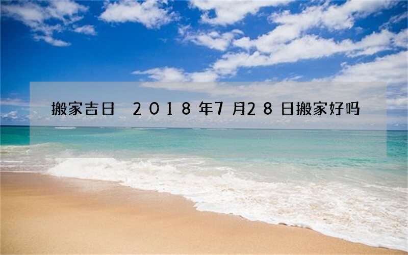 搬家吉日 2018年7月28日搬家好吗